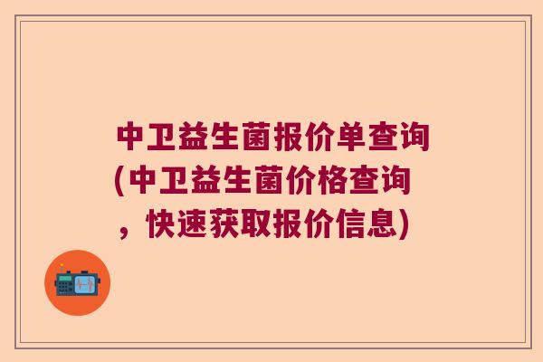 中卫益生菌报价单查询(中卫益生菌价格查询，快速获取报价信息)