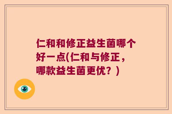 仁和和修正益生菌哪个好一点(仁和与修正，哪款益生菌更优？)