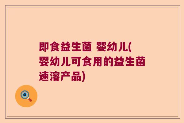 即食益生菌 婴幼儿(婴幼儿可食用的益生菌速溶产品)