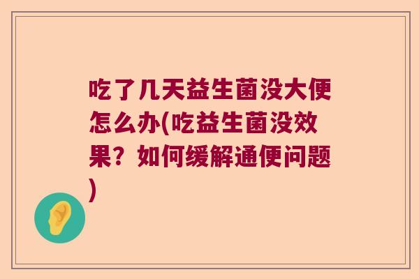 吃了几天益生菌没大便怎么办(吃益生菌没效果？如何缓解通便问题)