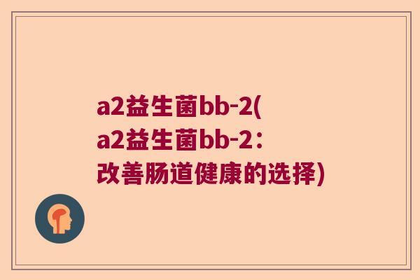 a2益生菌bb-2(a2益生菌bb-2:改善肠道健康的选择) a2益生菌bb-2(a2益生菌bb-2:改善肠道健康的选择)