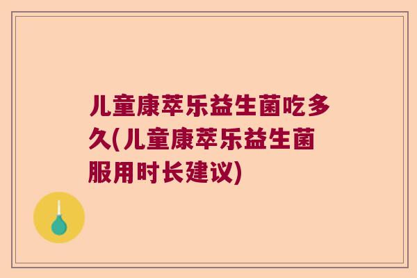 儿童康萃乐益生菌吃多久(儿童康萃乐益生菌服用时长建议)