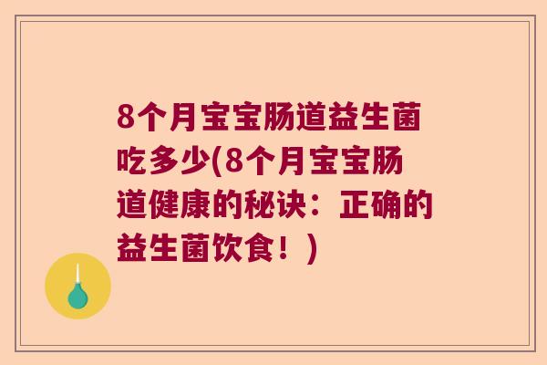 8个月宝宝肠道益生菌吃多少(8个月宝宝肠道健康的秘诀：正确的益生菌饮食！)