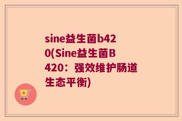sine益生菌b420(Sine益生菌B420:强效维护肠道生态平衡) sine益生菌b420(Sine益生菌B420:强效维护肠道生态平衡)