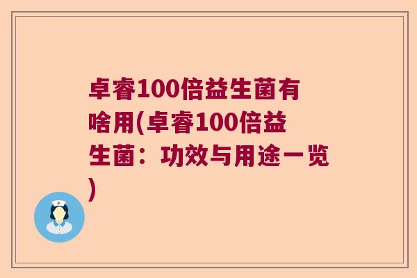 卓睿100倍益生菌有啥用(卓睿100倍益生菌：功效与用途一览)