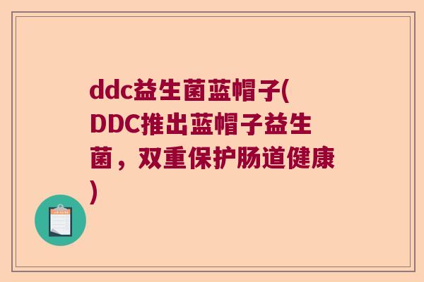 ddc益生菌蓝帽子(DDC推出蓝帽子益生菌,双重保护肠道健康) ddc益生菌蓝帽子(DDC推出蓝帽子益生菌,双重保护肠道健康)