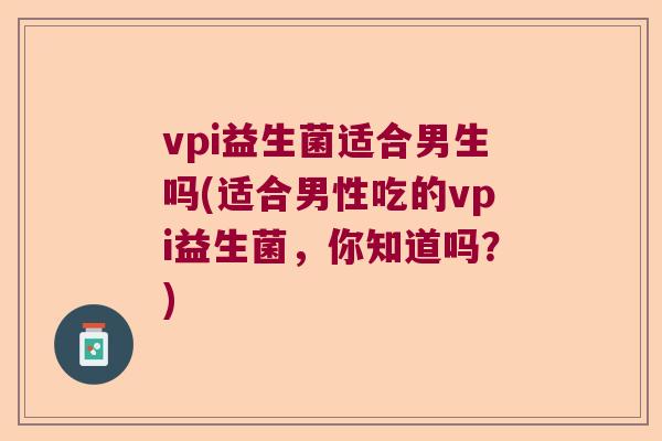 vpi益生菌适合男生吗(适合男性吃的vpi益生菌，你知道吗？)