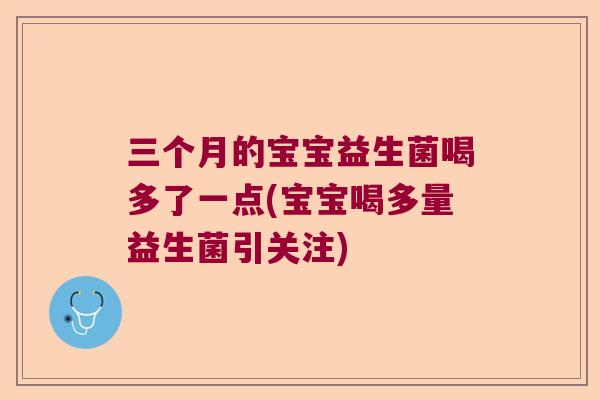 三个月的宝宝益生菌喝多了一点(宝宝喝多量益生菌引关注)