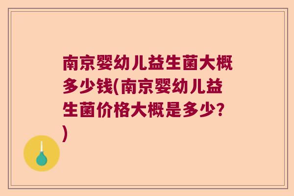 南京婴幼儿益生菌大概多少钱(南京婴幼儿益生菌价格大概是多少？)