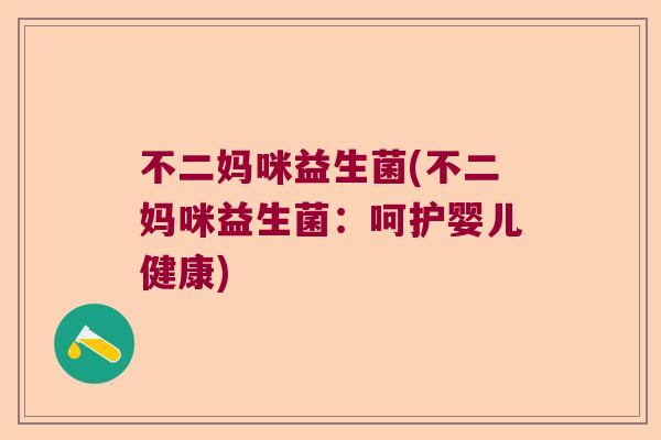 不二妈咪益生菌(不二妈咪益生菌：呵护婴儿健康)