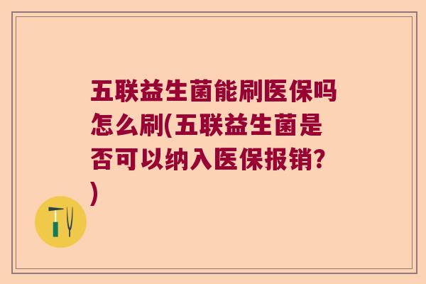 五联益生菌能刷医保吗怎么刷(五联益生菌是否可以纳入医保报销？)