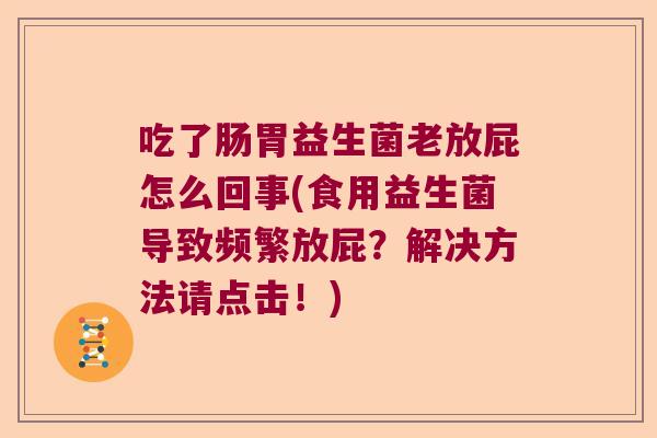 吃了肠胃益生菌老放屁怎么回事(食用益生菌导致频繁放屁？解决方法请点击！)