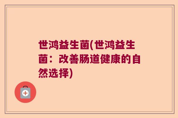 世鸿益生菌(世鸿益生菌：改善肠道健康的自然选择)