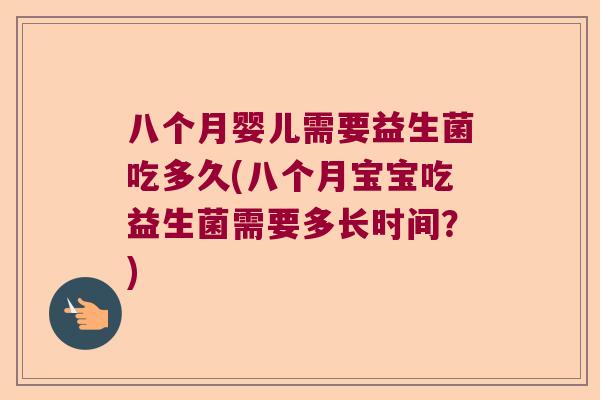 八个月婴儿需要益生菌吃多久(八个月宝宝吃益生菌需要多长时间？)