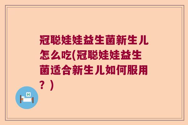 冠聪娃娃益生菌新生儿怎么吃(冠聪娃娃益生菌适合新生儿如何服用？)