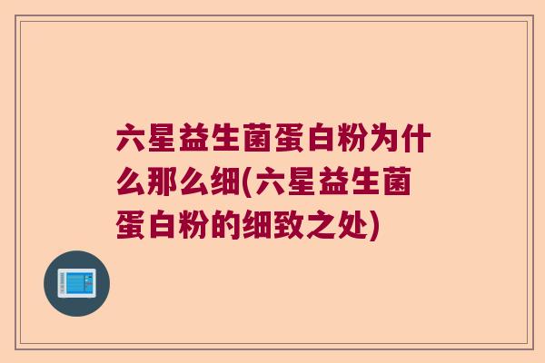 六星益生菌蛋白粉为什么那么细(六星益生菌蛋白粉的细致之处) 六星益生菌蛋白粉为什么那么细(六星益生菌蛋白粉的细致之处)