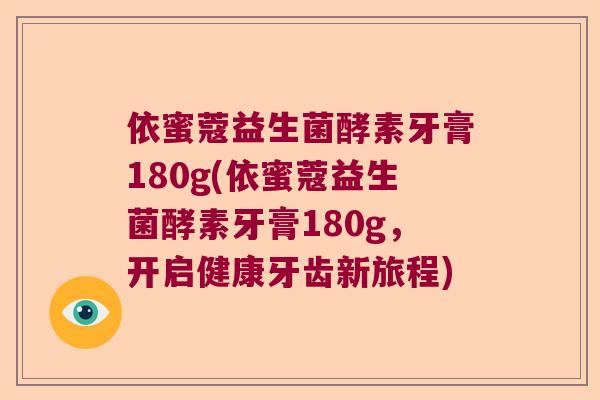 依蜜蔻益生菌酵素牙膏180g(依蜜蔻益生菌酵素牙膏180g，开启健康牙齿新旅程)