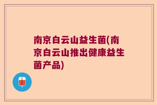 南京白云山益生菌(南京白云山推出健康益生菌产品)