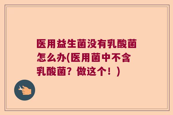 医用益生菌没有乳酸菌怎么办(医用菌中不含乳酸菌？做这个！)