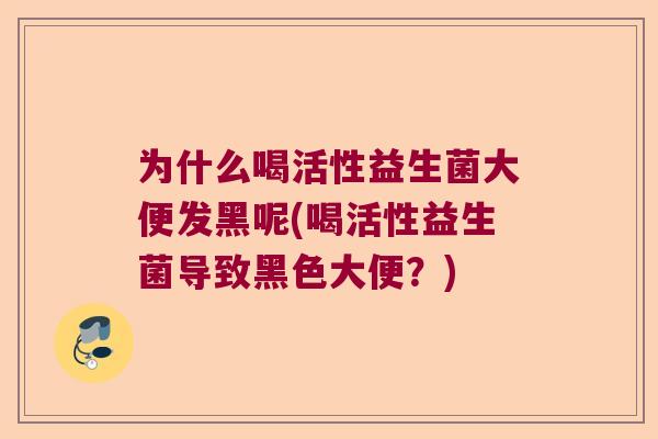 为什么喝活性益生菌大便发黑呢(喝活性益生菌导致黑色大便？)