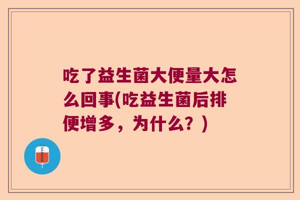 吃了益生菌大便量大怎么回事(吃益生菌后排便增多，为什么？)