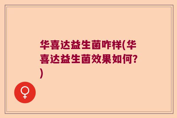 华喜达益生菌咋样(华喜达益生菌效果如何？)