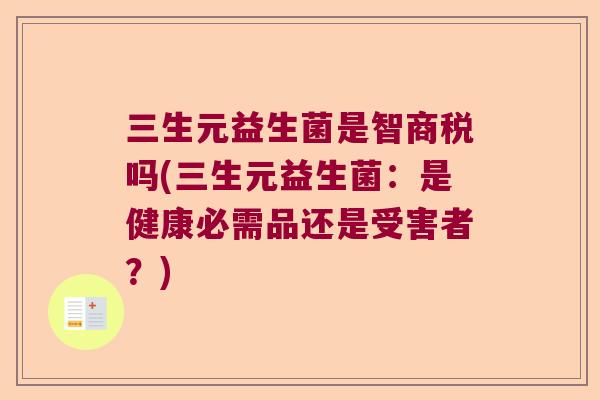 三生元益生菌是智商税吗(三生元益生菌：是健康必需品还是受害者？)