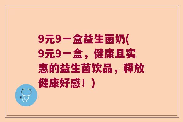 9元9一盒益生菌奶(9元9一盒，健康且实惠的益生菌饮品，释放健康好感！)