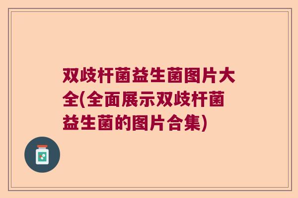 双歧杆菌益生菌图片大全(全面展示双歧杆菌益生菌的图片合集)