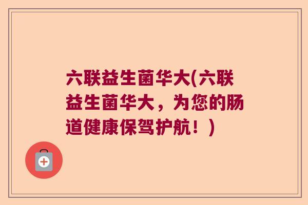 六联益生菌华大(六联益生菌华大，为您的肠道健康保驾护航！)