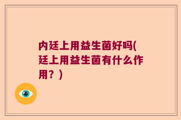 内廷上用益生菌好吗(廷上用益生菌有什么作用？)