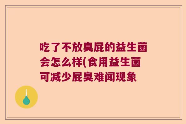 吃了不放臭屁的益生菌会怎么样(食用益生菌可减少屁臭难闻现象