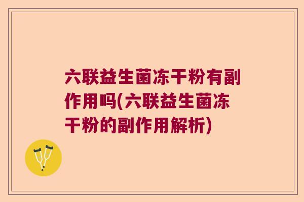 六联益生菌冻干粉有副作用吗(六联益生菌冻干粉的副作用解析)