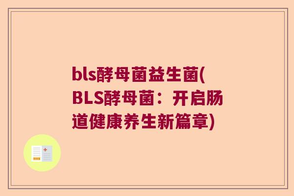 bls酵母菌益生菌(BLS酵母菌：开启肠道健康养生新篇章)