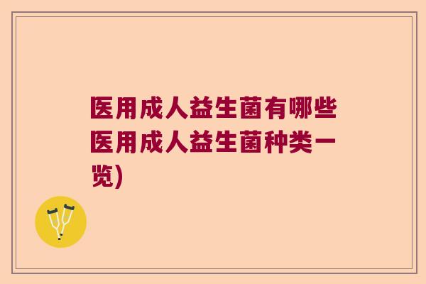 医用成人益生菌有哪些医用成人益生菌种类一览)