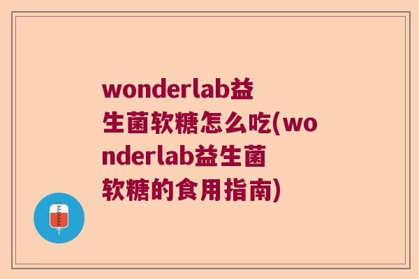wonderlab益生菌软糖怎么吃(wonderlab益生菌软糖的食用指南) wonderlab益生菌软糖怎么吃(wonderlab益生菌软糖的食用指南)