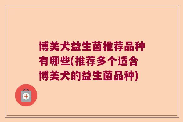 博美犬益生菌推荐品种有哪些(推荐多个适合博美犬的益生菌品种)