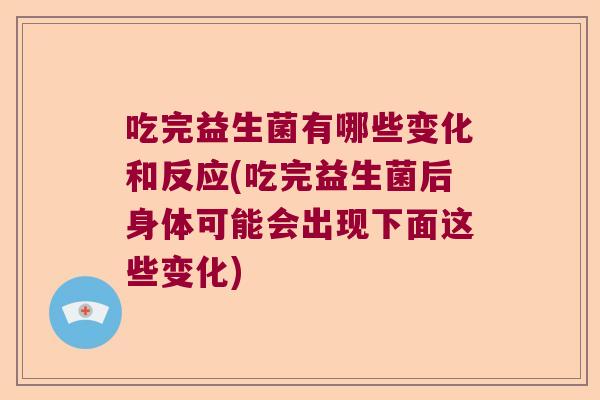 吃完益生菌有哪些变化和反应(吃完益生菌后身体可能会出现下面这些变化) 吃完益生菌有哪些变化和反应(吃完益生菌后身体可能会出现下面这些变化)