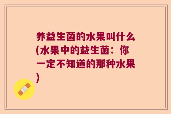养益生菌的水果叫什么(水果中的益生菌：你一定不知道的那种水果)