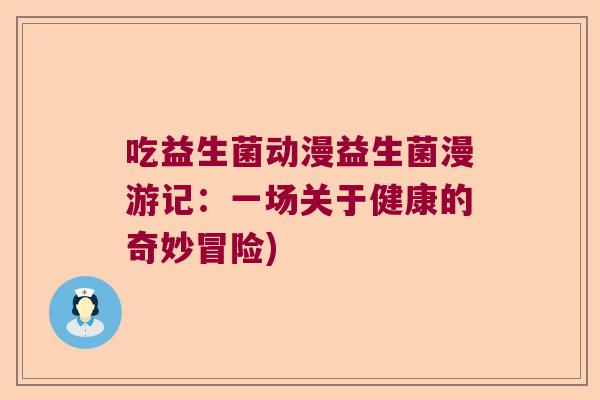 吃益生菌动漫益生菌漫游记：一场关于健康的奇妙冒险)