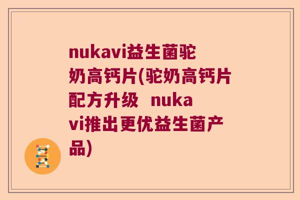 nukavi益生菌驼奶高钙片(驼奶高钙片配方升级  nukavi推出更优益生菌产品)