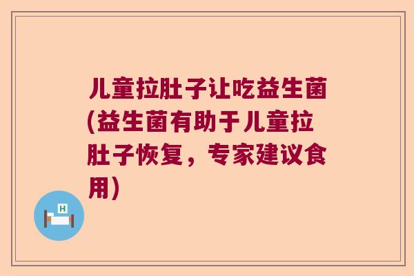 儿童拉肚子让吃益生菌(益生菌有助于儿童拉肚子恢复，专家建议食用)