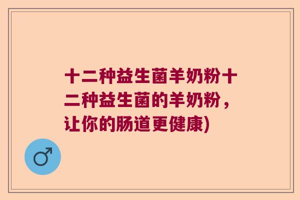 十二种益生菌羊奶粉十二种益生菌的羊奶粉，让你的肠道更健康)