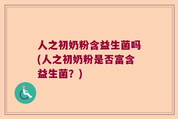 人之初奶粉含益生菌吗(人之初奶粉是否富含益生菌？)