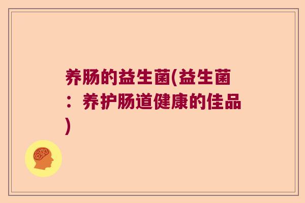 养肠的益生菌(益生菌：养护肠道健康的佳品)
