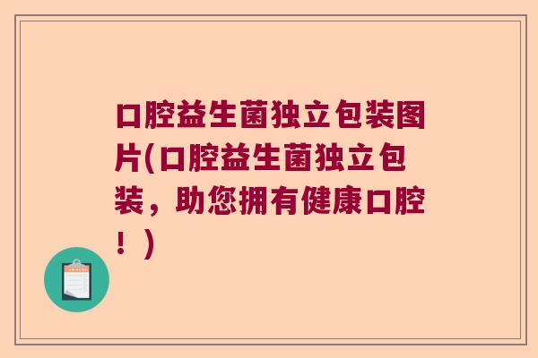 口腔益生菌独立包装图片(口腔益生菌独立包装,助您拥有健康口腔!) 口腔益生菌独立包装图片(口腔益生菌独立包装,助您拥有健康口腔!)
