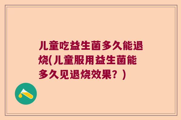 儿童吃益生菌多久能退烧(儿童服用益生菌能多久见退烧效果？)