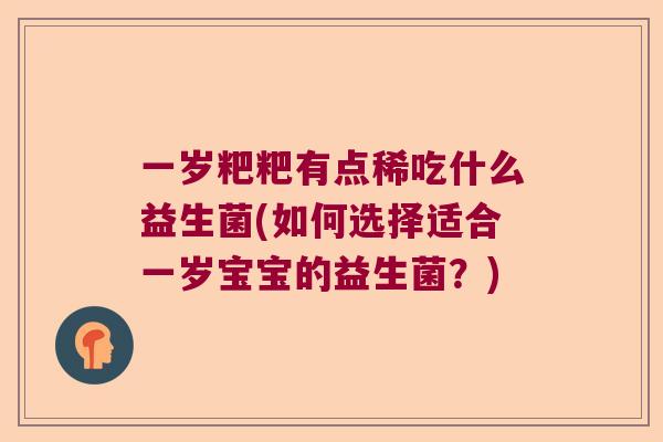一岁粑粑有点稀吃什么益生菌(如何选择适合一岁宝宝的益生菌？)