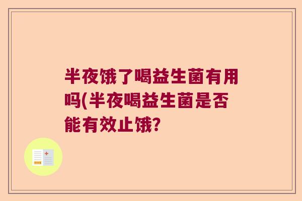 半夜饿了喝益生菌有用吗(半夜喝益生菌是否能有效止饿? 半夜饿了喝益生菌有用吗(半夜喝益生菌是否能有效止饿?