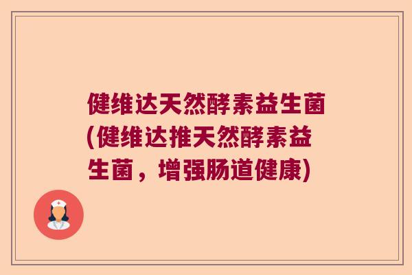 健维达天然酵素益生菌(健维达推天然酵素益生菌，增强肠道健康)